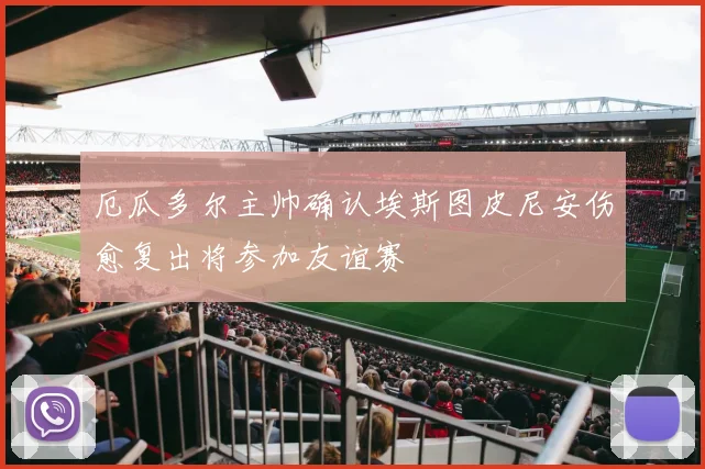 厄瓜多尔主帅确认埃斯图皮尼安伤愈复出将参加友谊赛