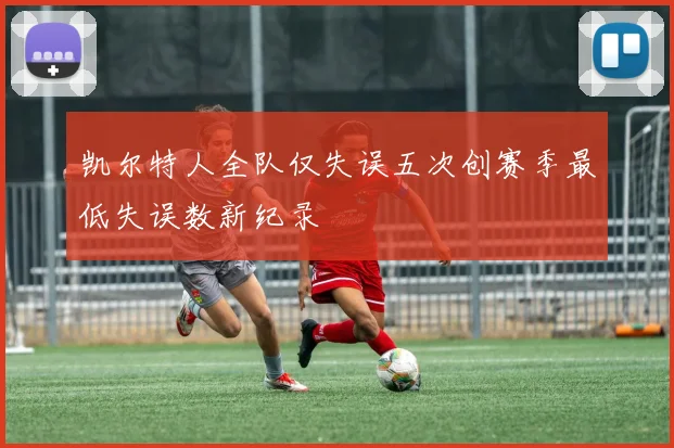 凯尔特人全队仅失误五次创赛季最低失误数新纪录