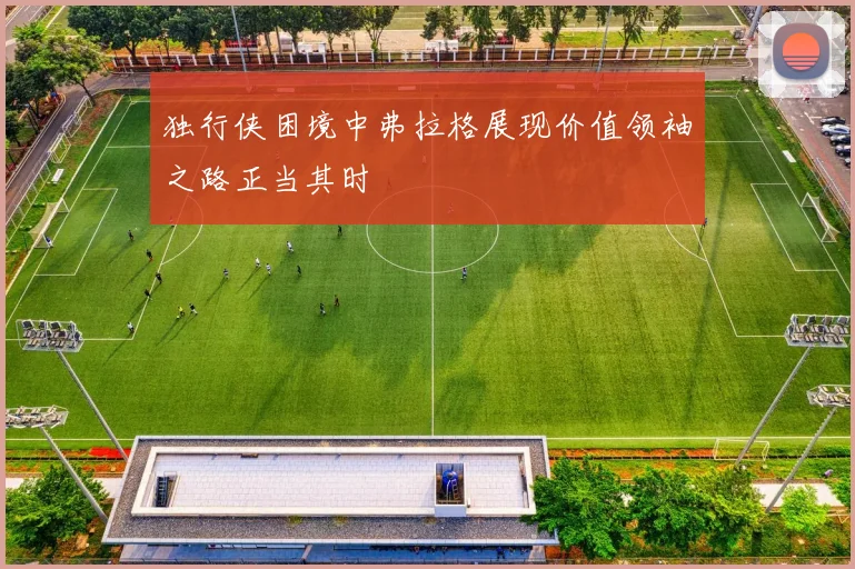 独行侠困境中弗拉格展现价值领袖之路正当其时
