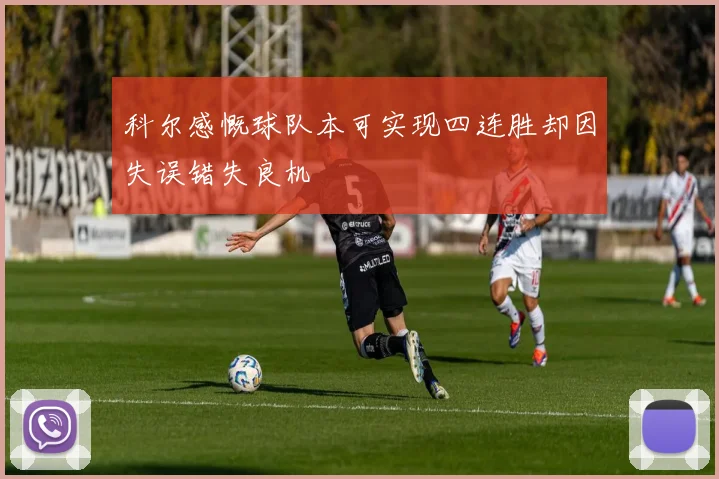 科尔感慨球队本可实现四连胜却因失误错失良机