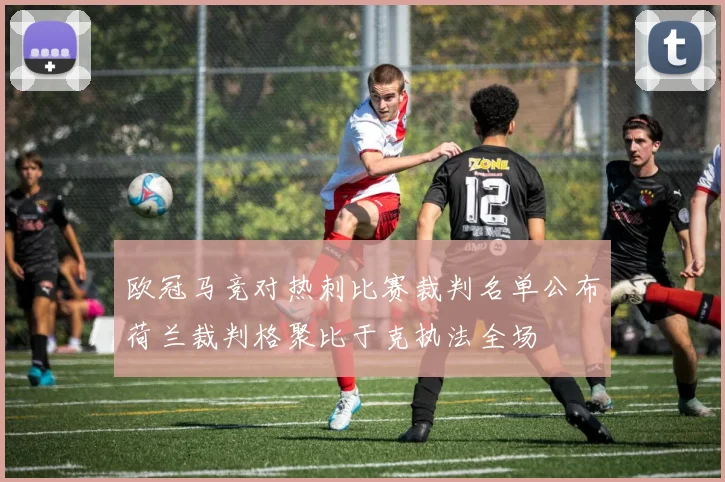 欧冠马竞对热刺比赛裁判名单公布荷兰裁判格聚比于克执法全场
