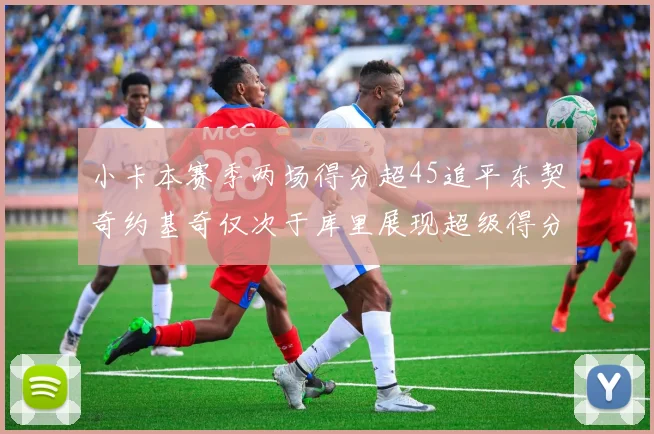 小卡本赛季两场得分超45追平东契奇约基奇仅次于库里展现超级得分能力