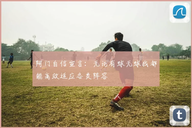 阿门自信宣言：无论有球无球我都能高效适应各类阵容