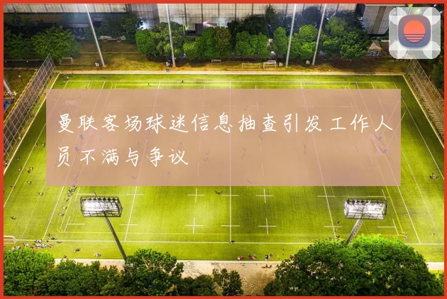 曼联客场球迷信息抽查引发工作人员不满与争议
