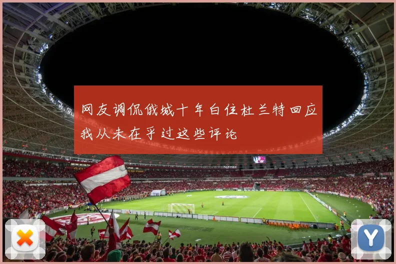 网友调侃俄城十年白住杜兰特回应我从未在乎过这些评论