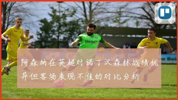 阿森纳在英超对诺丁汉森林战绩优异但客场表现不佳的对比分析