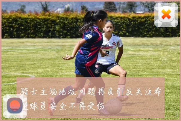 骑士主场地板问题再度引发关注希望球员安全不再受伤
