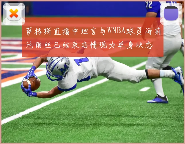 萨格斯直播中坦言与WNBA球员海莉范丽丝已结束恋情现为单身状态