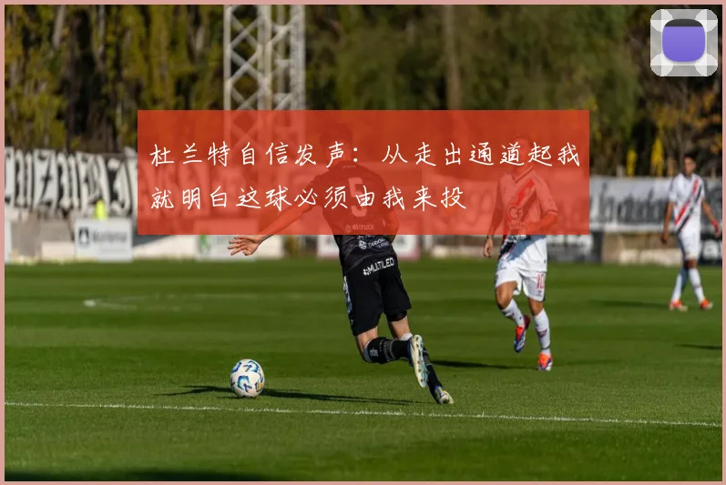 杜兰特自信发声：从走出通道起我就明白这球必须由我来投