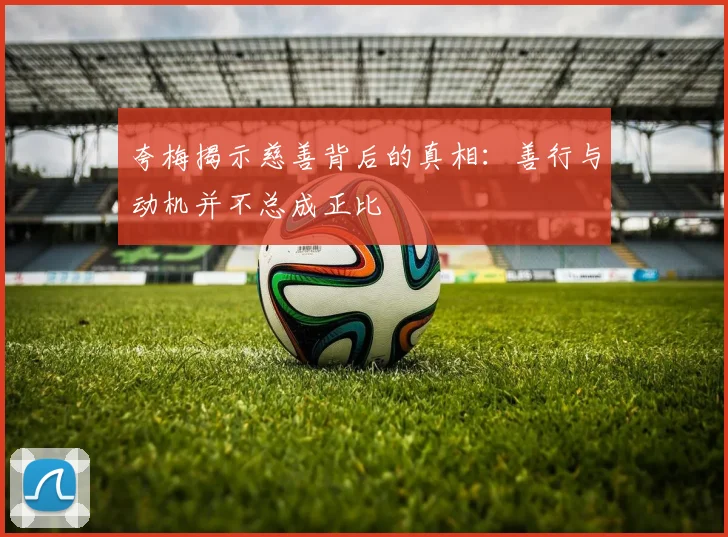 夸梅揭示慈善背后的真相：善行与动机并不总成正比