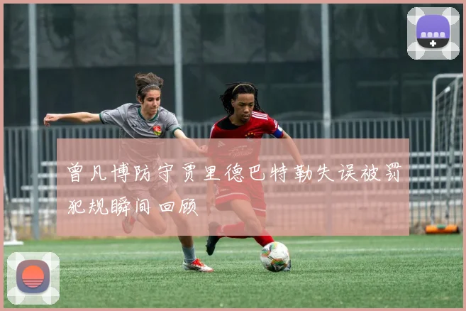 曾凡博防守贾里德巴特勒失误被罚犯规瞬间回顾