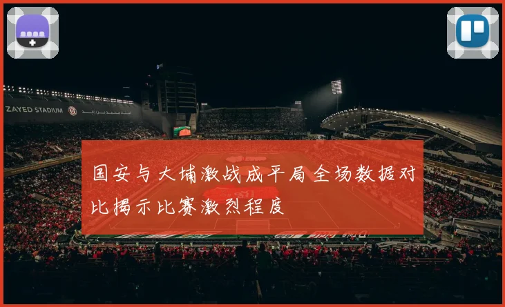 国安与大埔激战成平局全场数据对比揭示比赛激烈程度