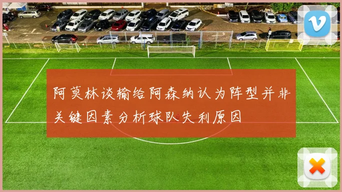 阿莫林谈输给阿森纳认为阵型并非关键因素分析球队失利原因