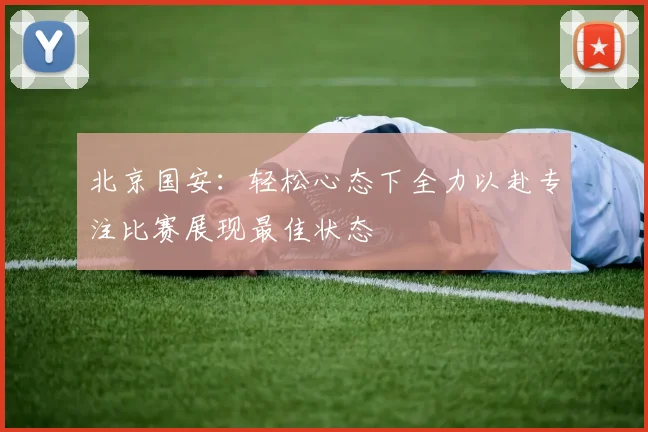 北京国安：轻松心态下全力以赴专注比赛展现最佳状态