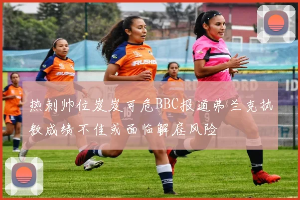 热刺帅位岌岌可危BBC报道弗兰克执教成绩不佳或面临解雇风险