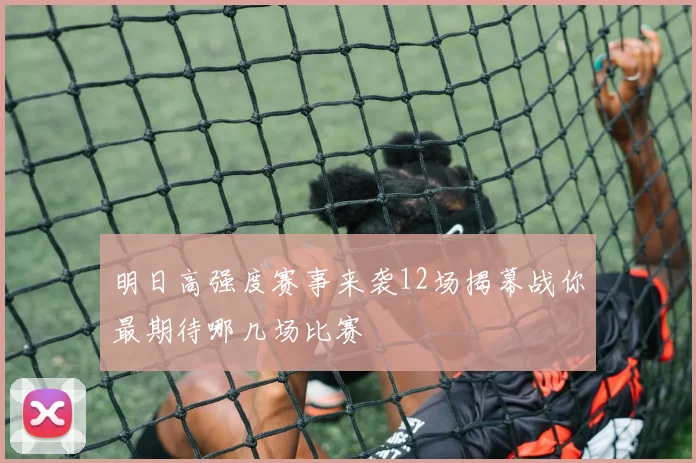 明日高强度赛事来袭12场揭幕战你最期待哪几场比赛