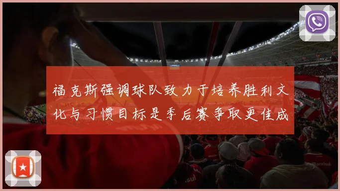 福克斯强调球队致力于培养胜利文化与习惯目标是季后赛争取更佳成绩