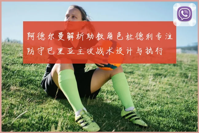 阿德尔曼解析助教角色杜德利专注防守巴里亚主攻战术设计与执行