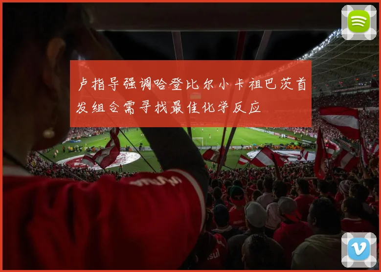 卢指导强调哈登比尔小卡祖巴茨首发组合需寻找最佳化学反应