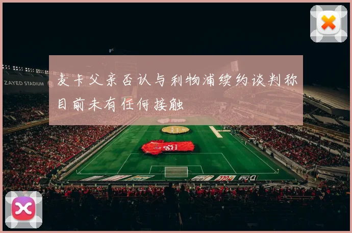 麦卡父亲否认与利物浦续约谈判称目前未有任何接触