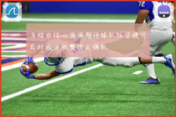 马绍尔信心满满期待球队防守提升目标成为联盟顶尖强队