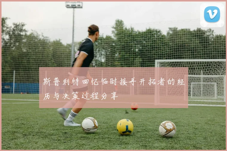 斯普利特回忆临时接手开拓者的经历与决策过程分享